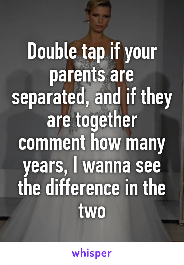 Double tap if your parents are separated, and if they are together comment how many years, I wanna see the difference in the two