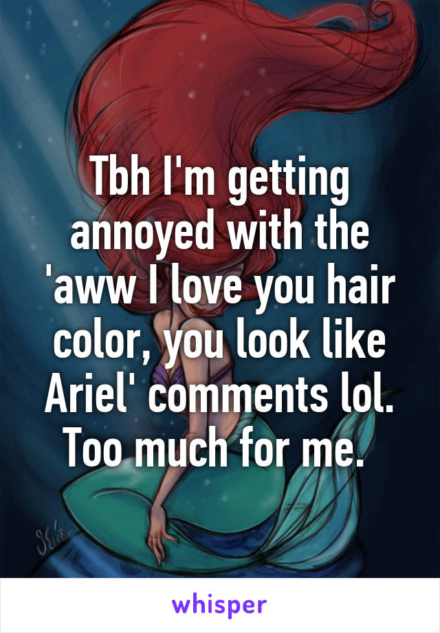 Tbh I'm getting annoyed with the 'aww I love you hair color, you look like Ariel' comments lol. Too much for me. 