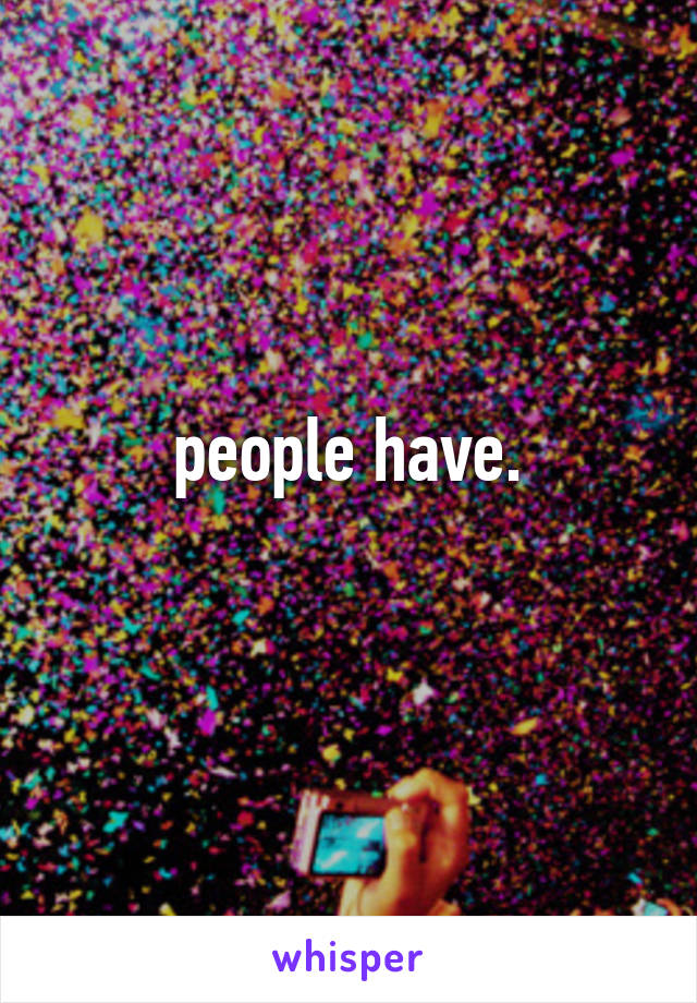 people have.
