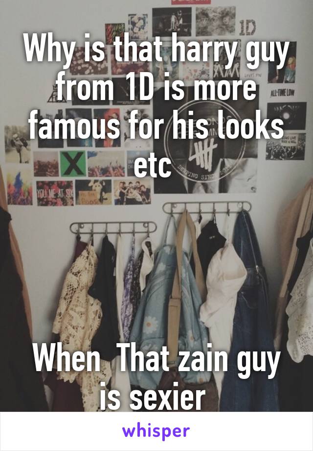 Why is that harry guy from 1D is more famous for his looks etc 




When  That zain guy is sexier 