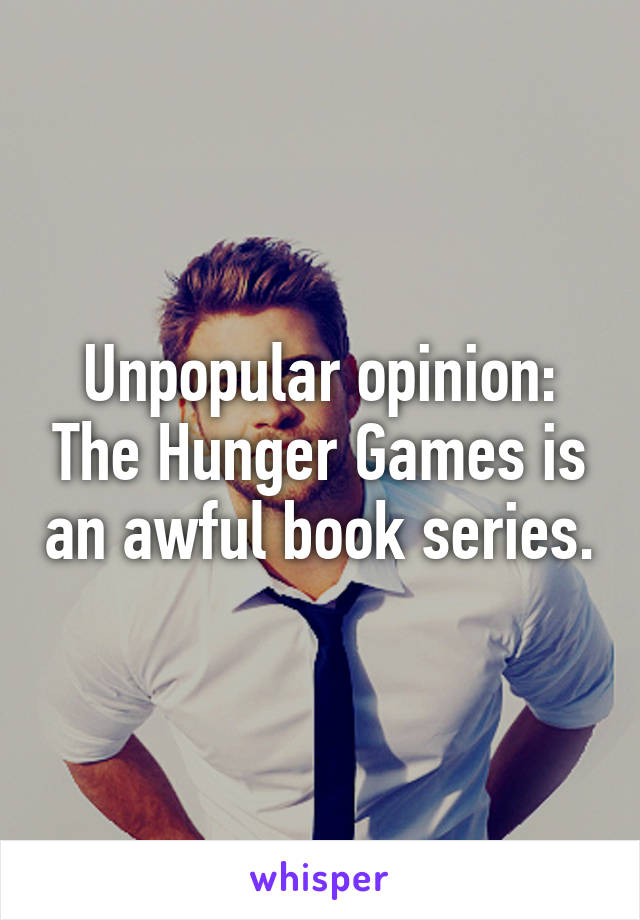 Unpopular opinion: The Hunger Games is an awful book series.