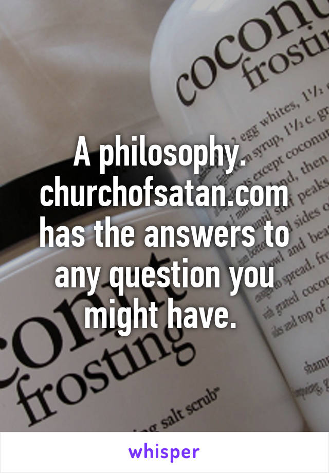 A philosophy. 
churchofsatan.com has the answers to any question you might have. 