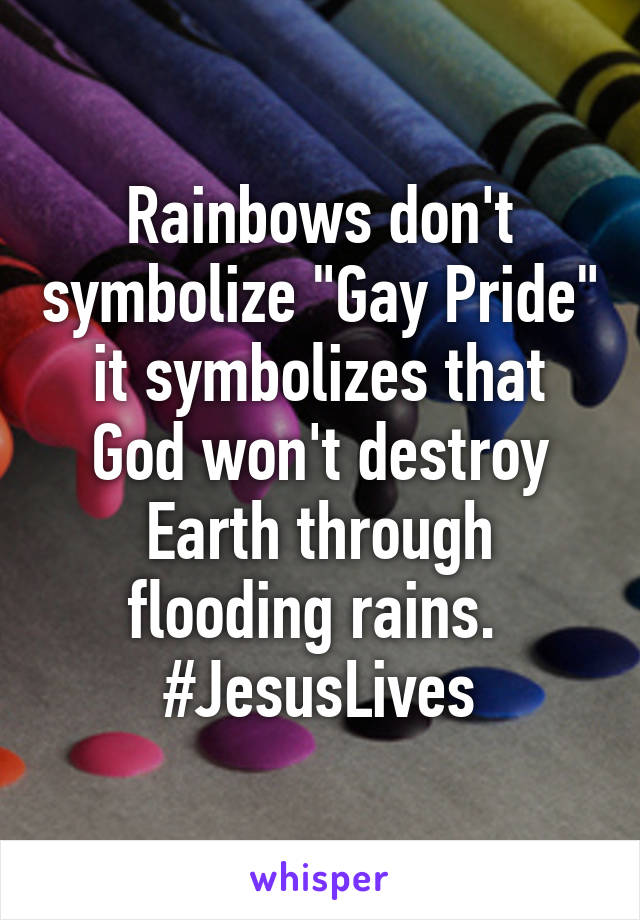 Rainbows don't symbolize "Gay Pride" it symbolizes that God won't destroy Earth through flooding rains. 
#JesusLives