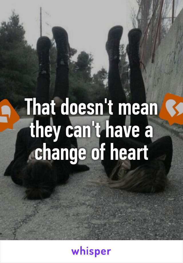 That doesn't mean they can't have a change of heart