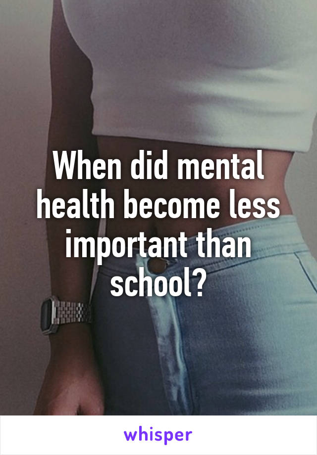 When did mental health become less important than school?