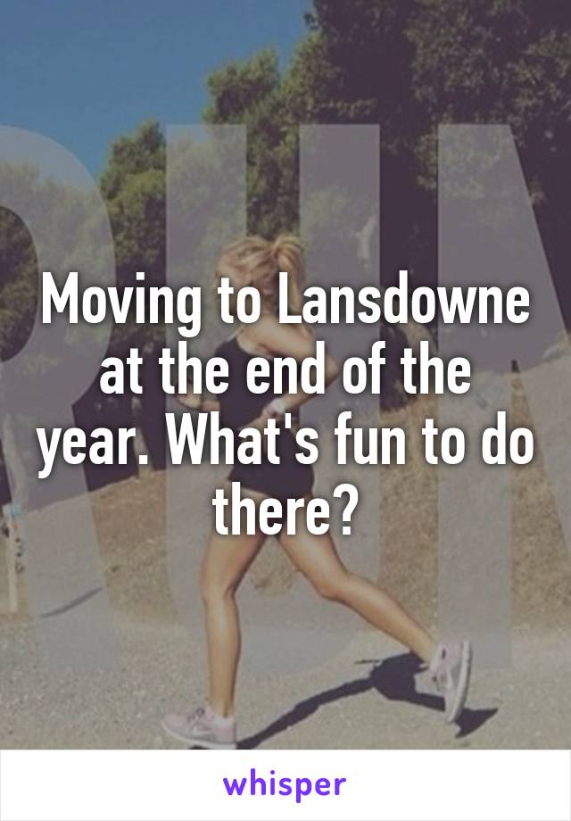 Moving to Lansdowne at the end of the year. What's fun to do there?