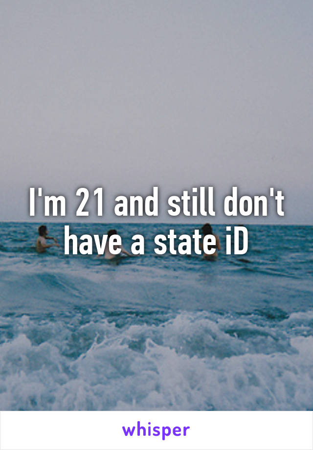 I'm 21 and still don't have a state iD