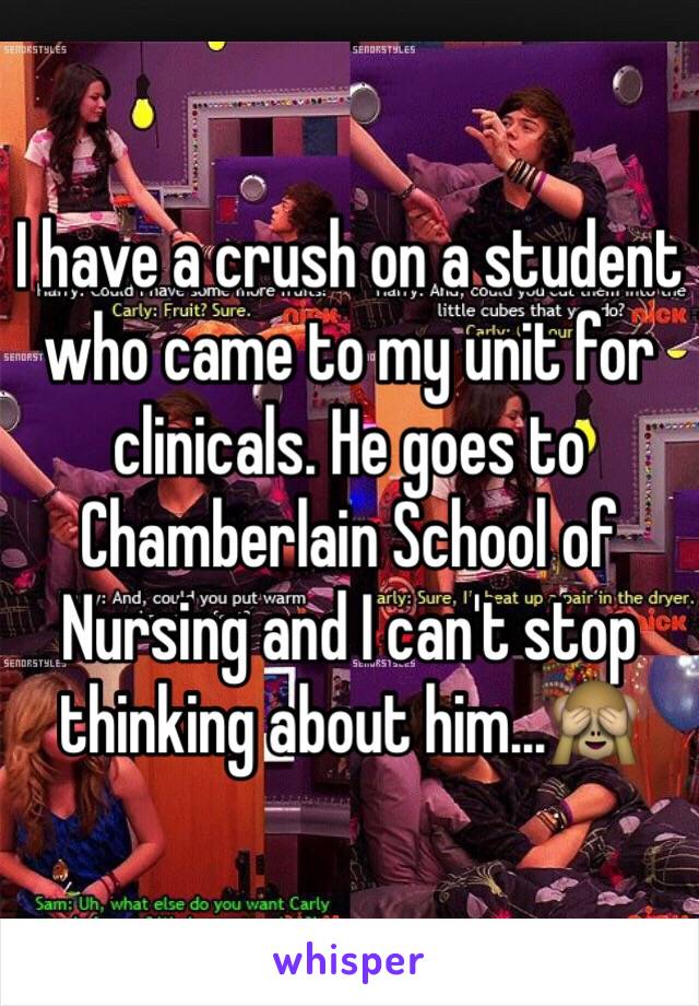 I have a crush on a student who came to my unit for clinicals. He goes to Chamberlain School of Nursing and I can't stop thinking about him...🙈