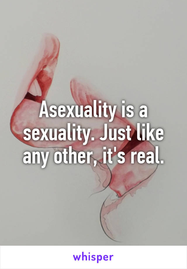 Asexuality is a sexuality. Just like any other, it's real.