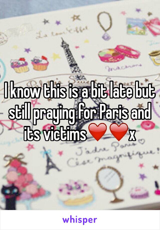 I know this is a bit late but still praying for Paris and its victims❤️❤️x