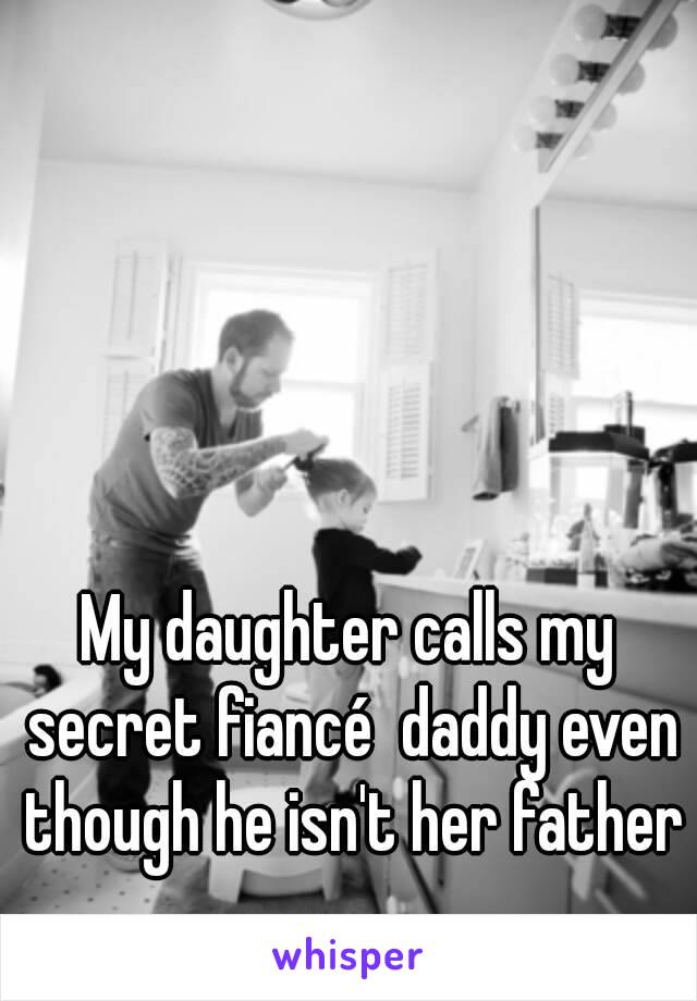 My daughter calls my secret fiancé  daddy even though he isn't her father 