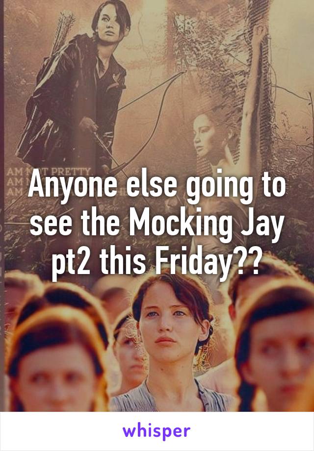 Anyone else going to see the Mocking Jay pt2 this Friday??