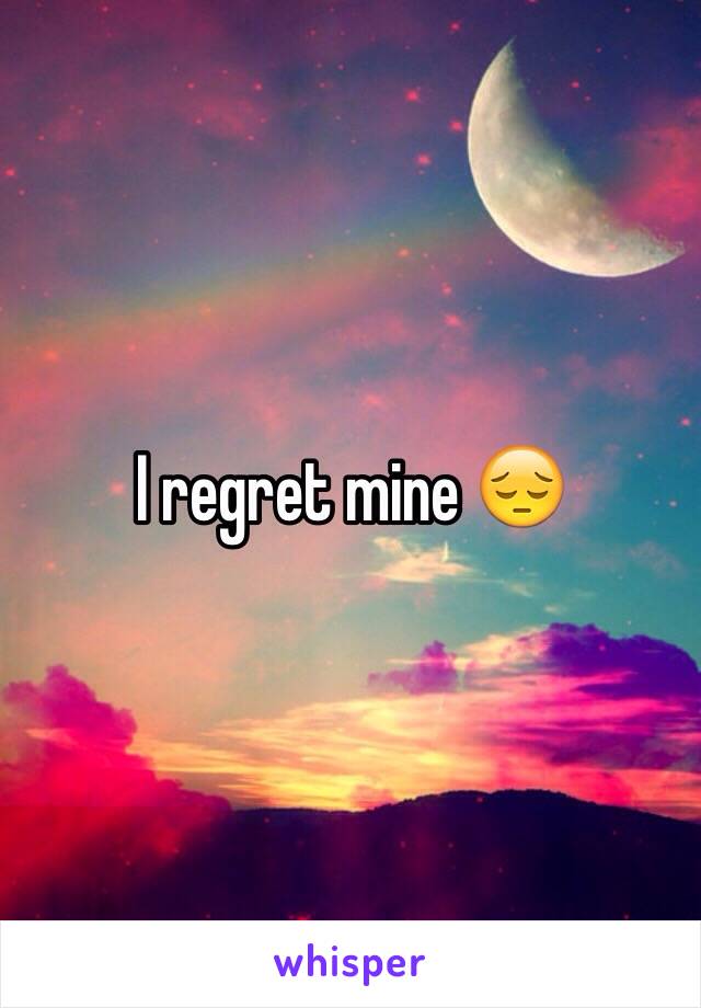 I regret mine 😔