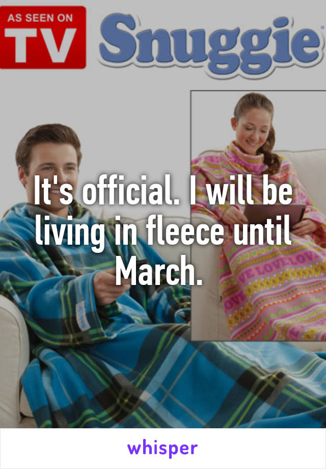 It's official. I will be living in fleece until March. 