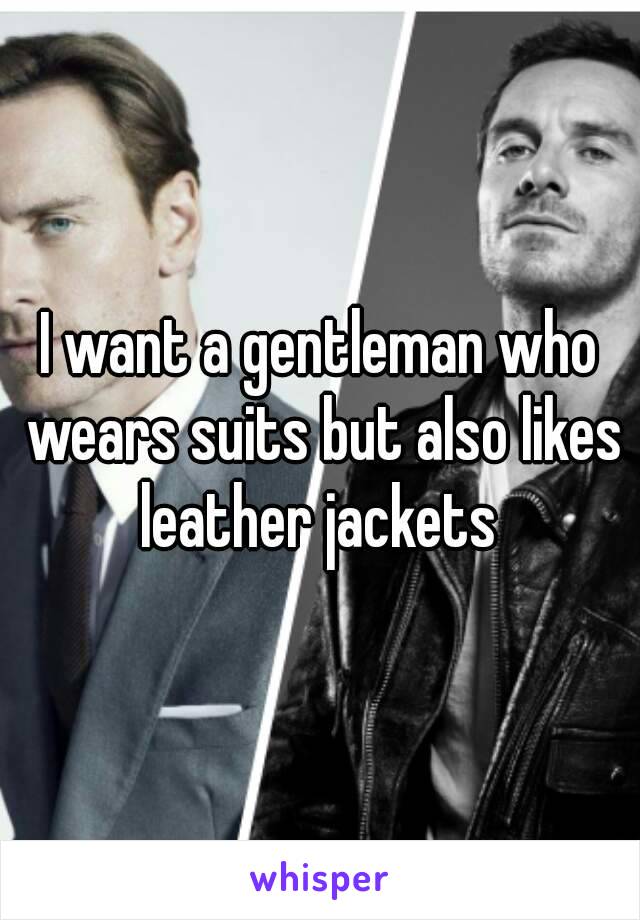 I want a gentleman who wears suits but also likes leather jackets 