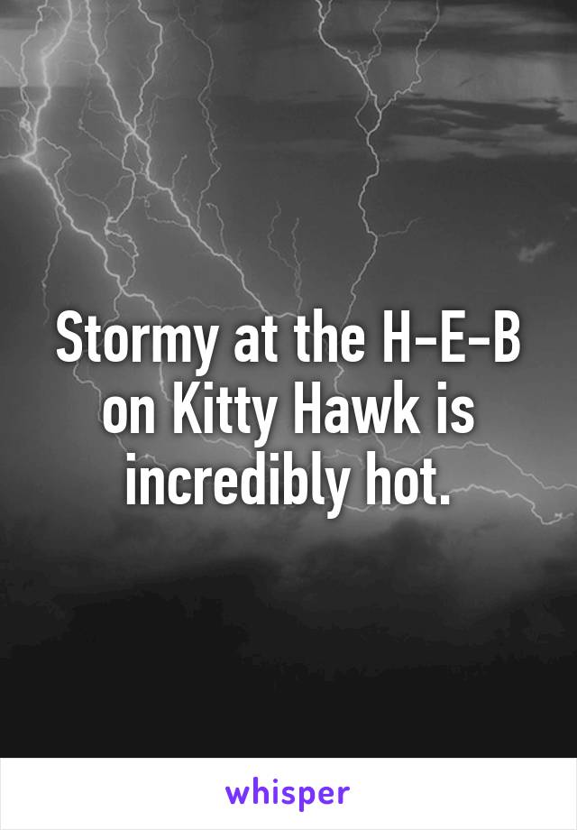 Stormy at the H-E-B on Kitty Hawk is incredibly hot.