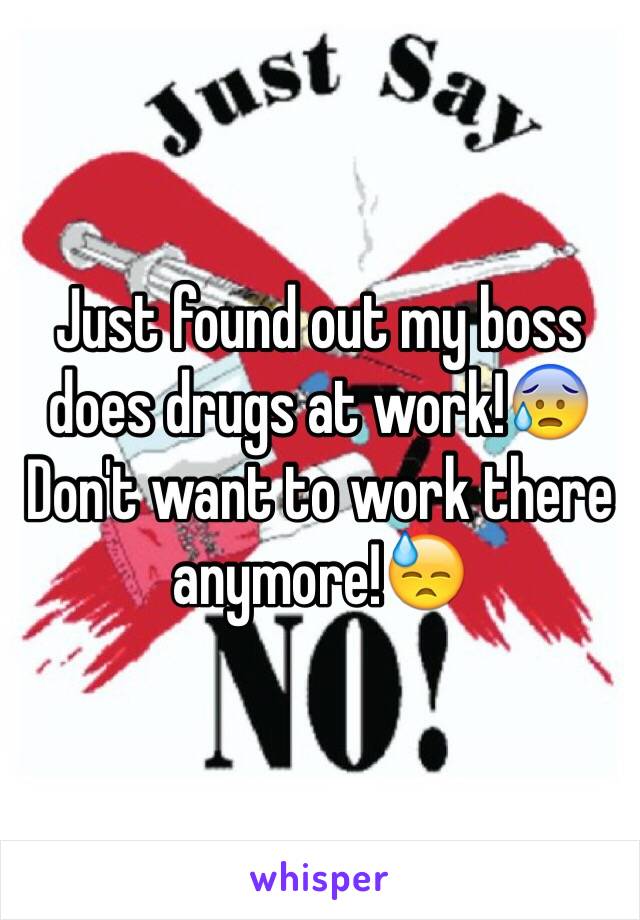 Just found out my boss does drugs at work!😰 
Don't want to work there anymore!😓