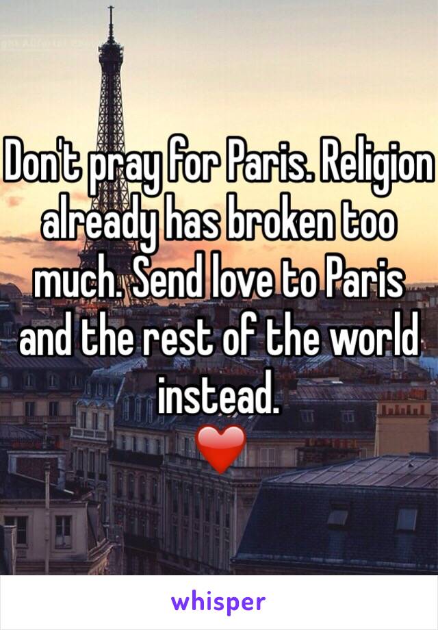 Don't pray for Paris. Religion already has broken too much. Send love to Paris and the rest of the world instead. 
❤️