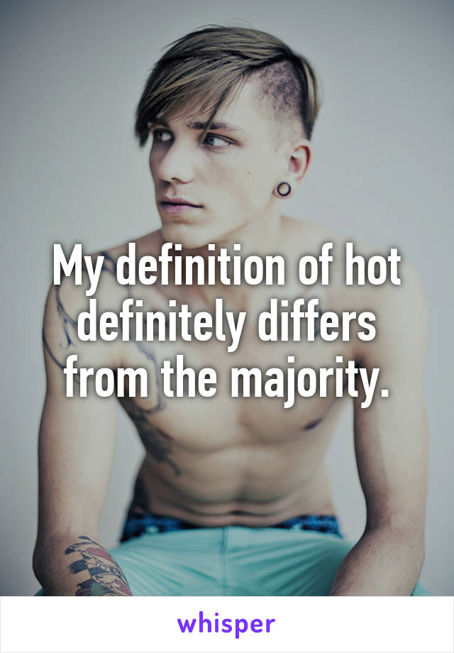 My definition of hot definitely differs from the majority.