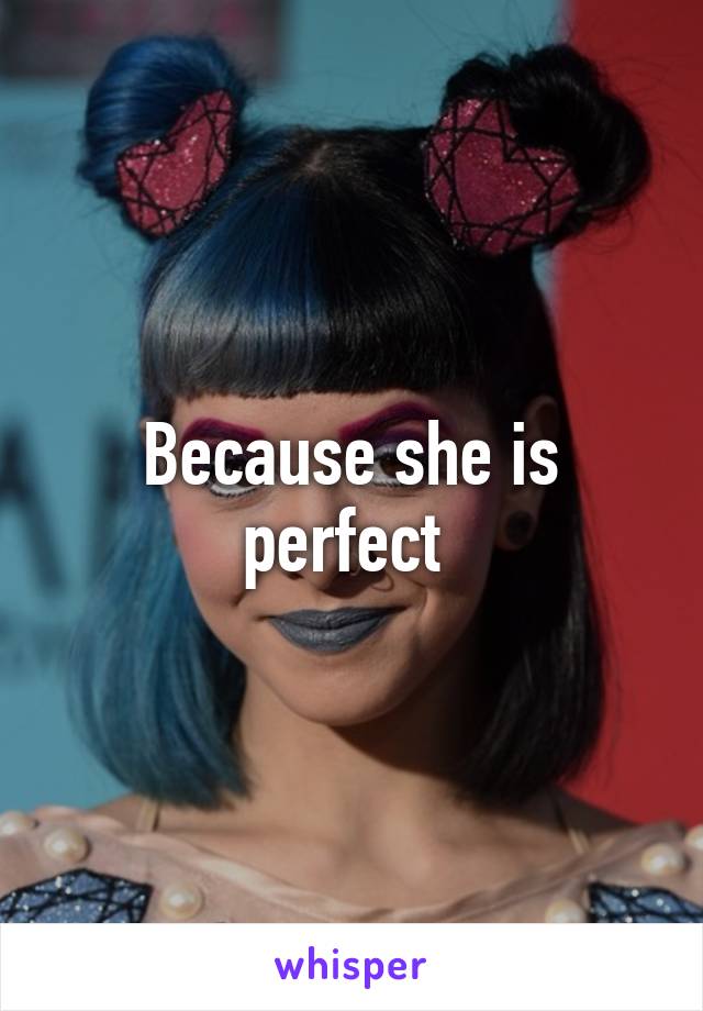 Because she is perfect 