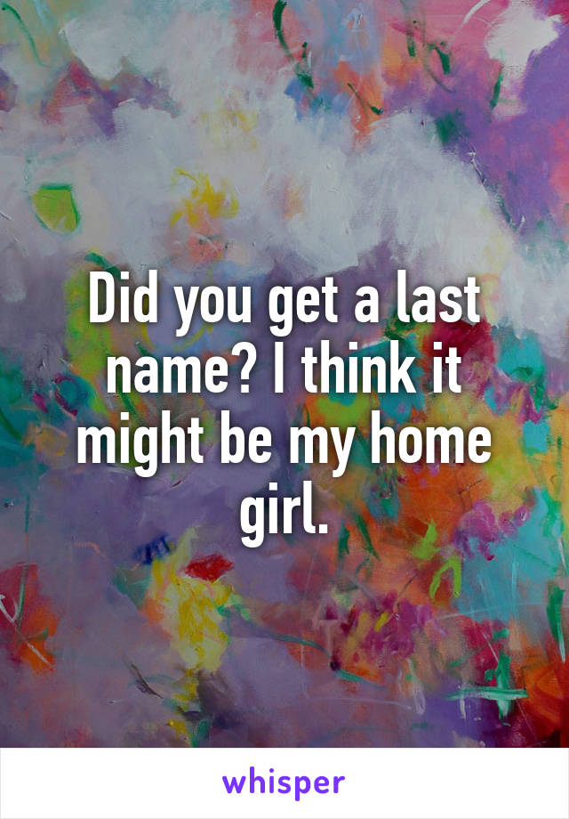 Did you get a last name? I think it might be my home girl.