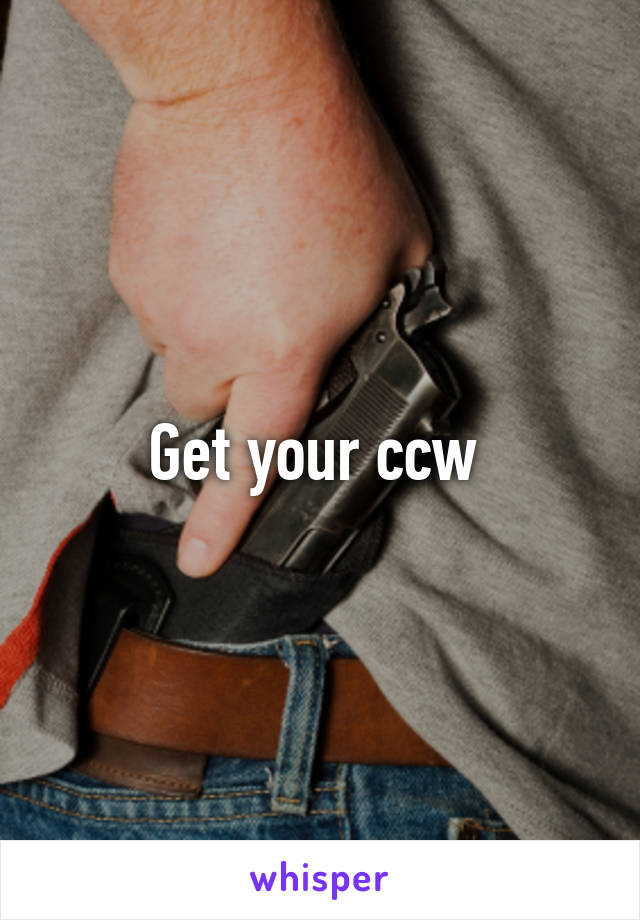 Get your ccw 