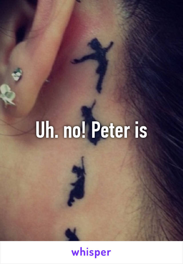 Uh. no! Peter is