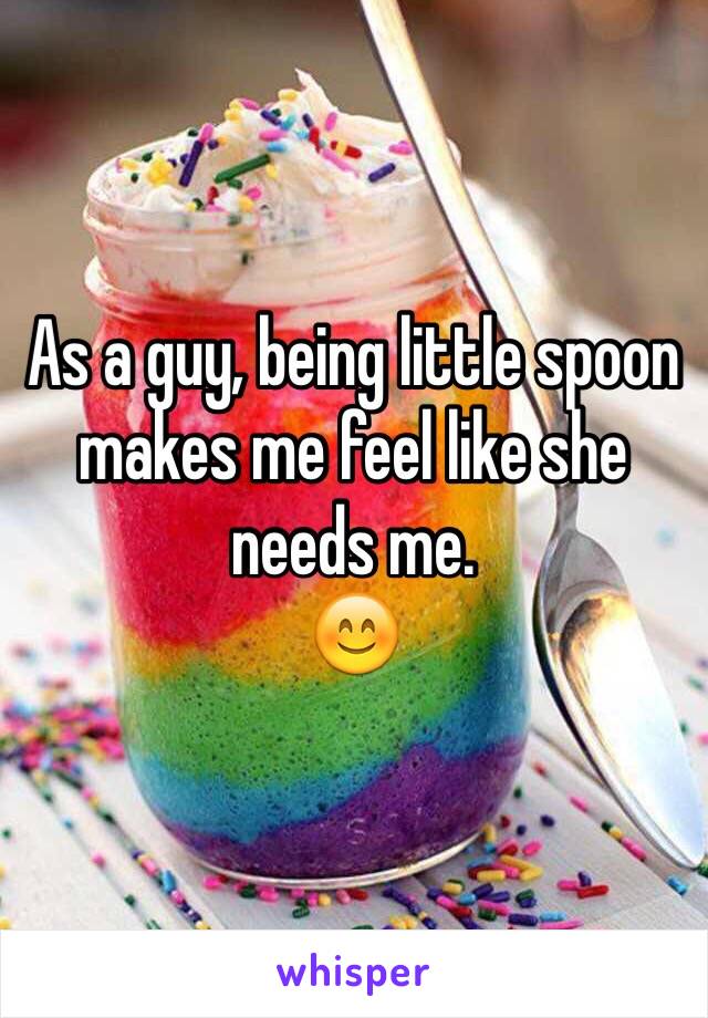 As a guy, being little spoon makes me feel like she needs me.
😊