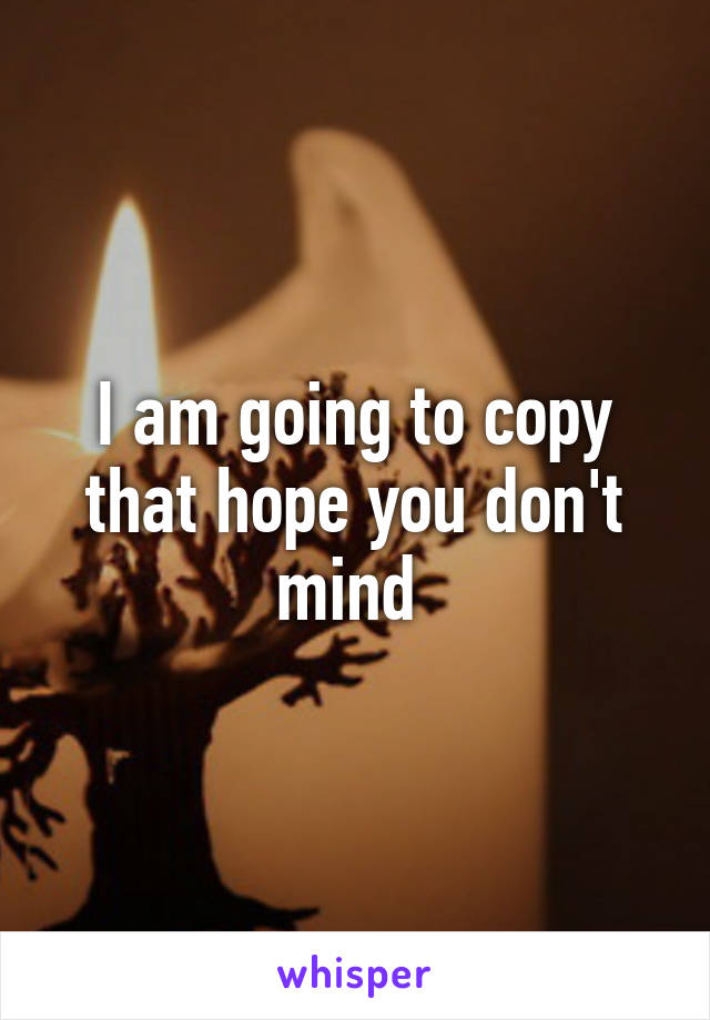 I am going to copy that hope you don't mind 