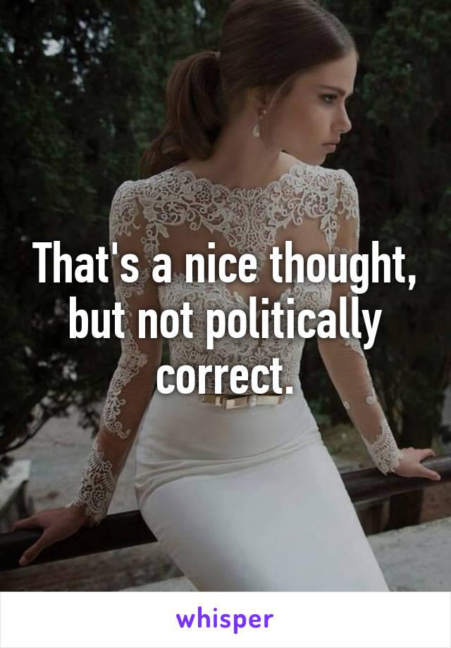 That's a nice thought, but not politically correct.