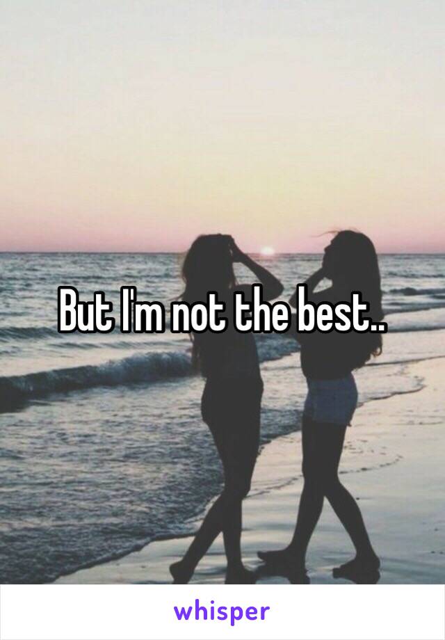 But I'm not the best..