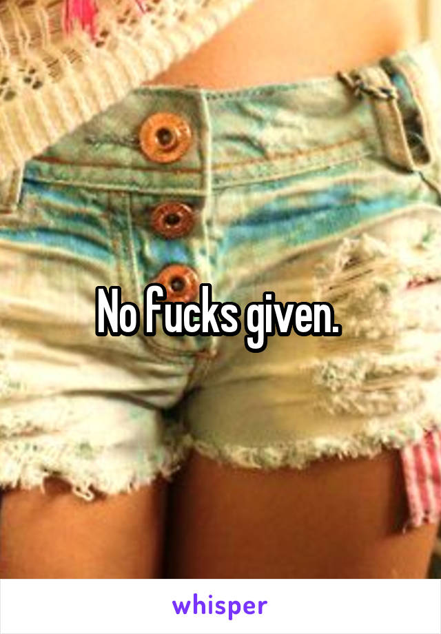 No fucks given. 