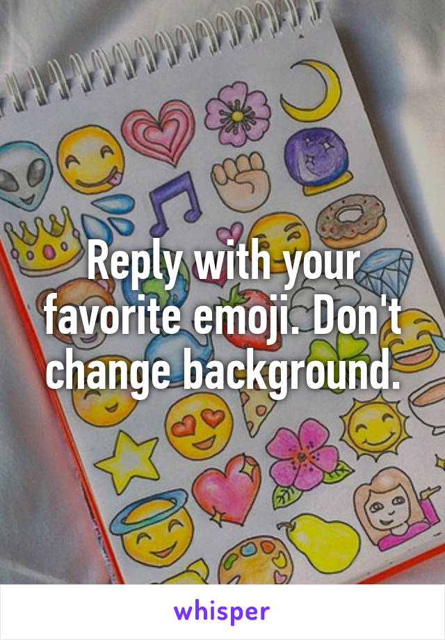 Reply with your favorite emoji. Don't change background.