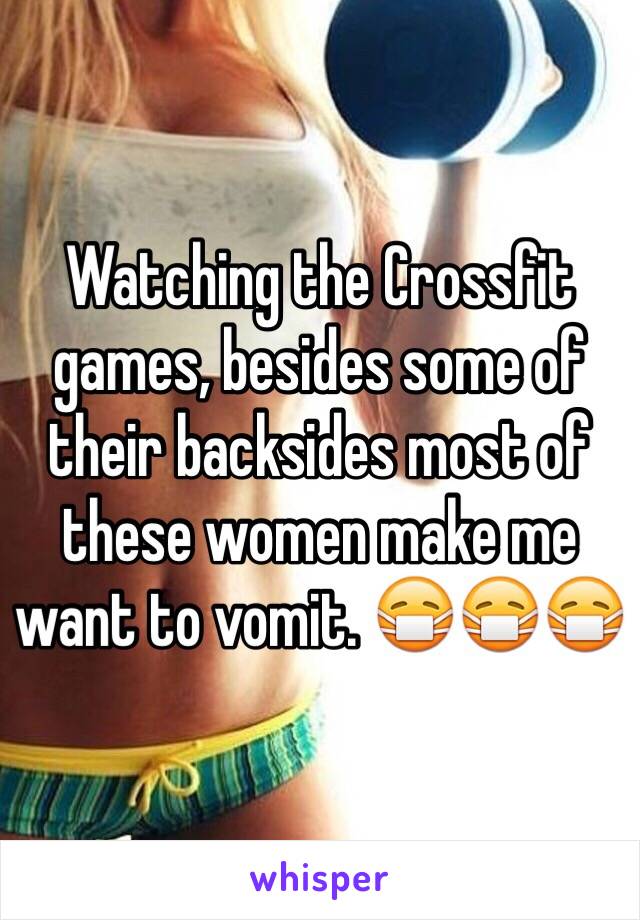 Watching the Crossfit games, besides some of their backsides most of these women make me want to vomit. 😷😷😷 