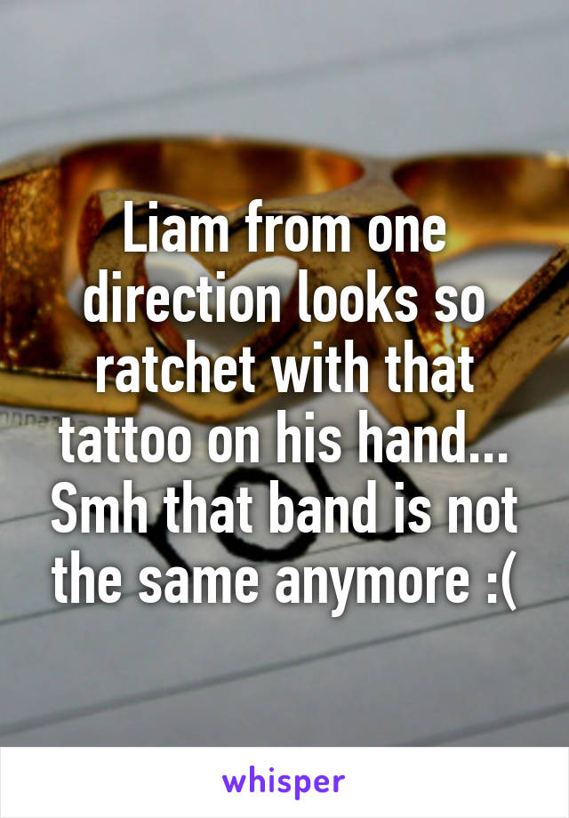 Liam from one direction looks so ratchet with that tattoo on his hand...
Smh that band is not the same anymore :(