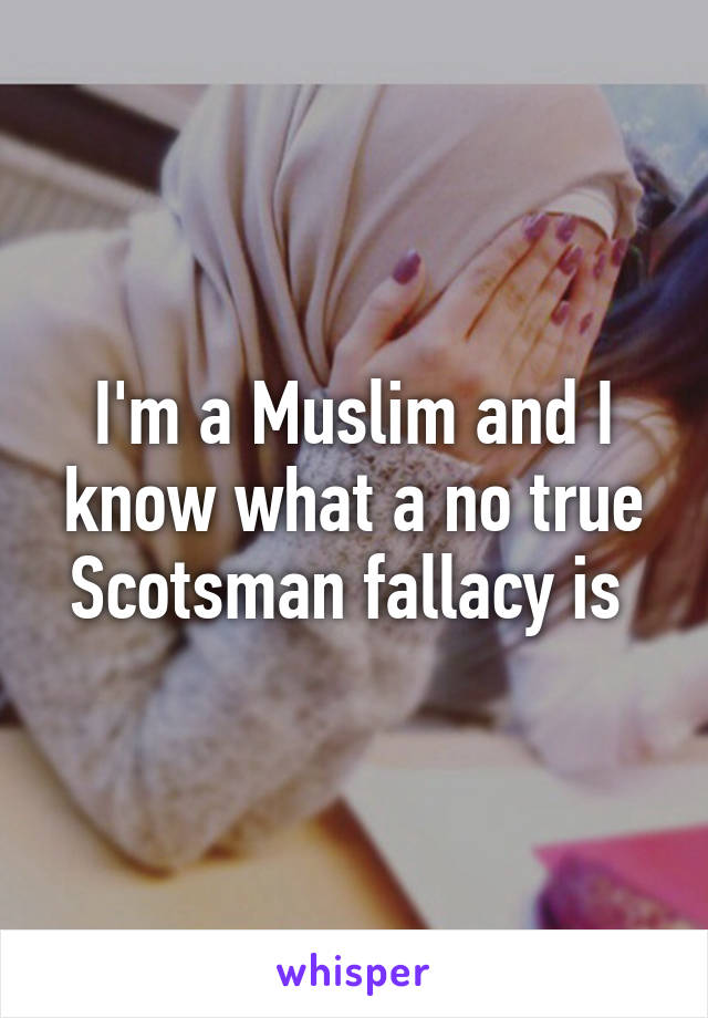 I'm a Muslim and I know what a no true Scotsman fallacy is 