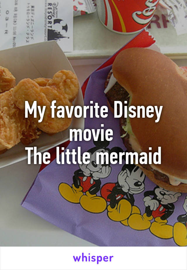 My favorite Disney movie 
The little mermaid