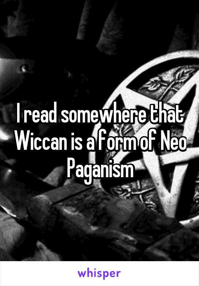 I read somewhere that Wiccan is a form of Neo Paganism