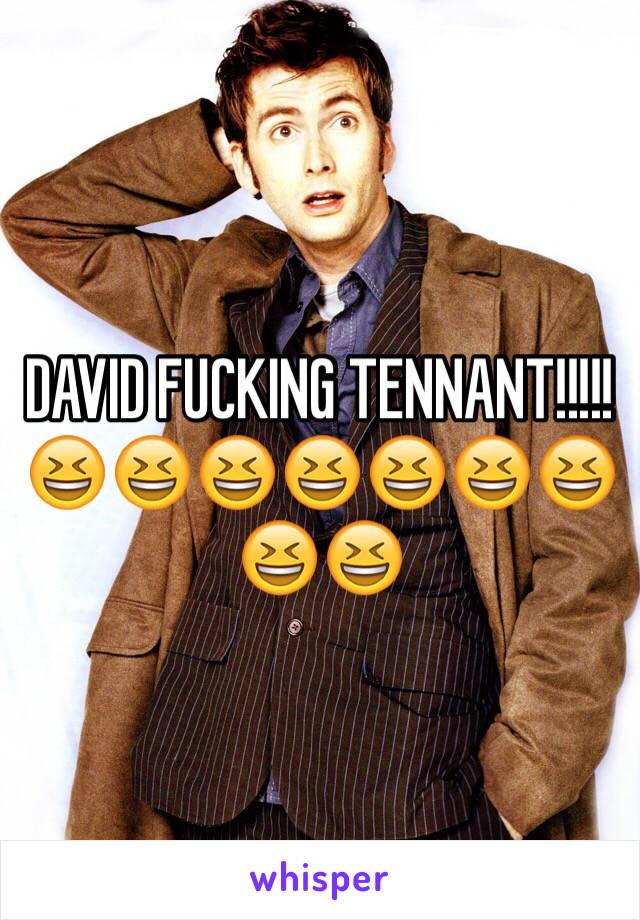 DAVID FUCKING TENNANT!!!!!
😆😆😆😆😆😆😆😆😆