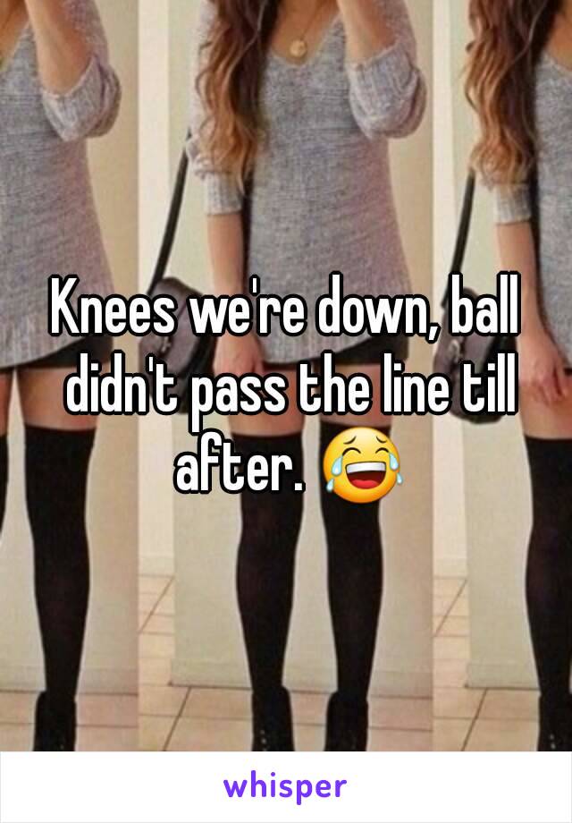 Knees we're down, ball didn't pass the line till after. 😂