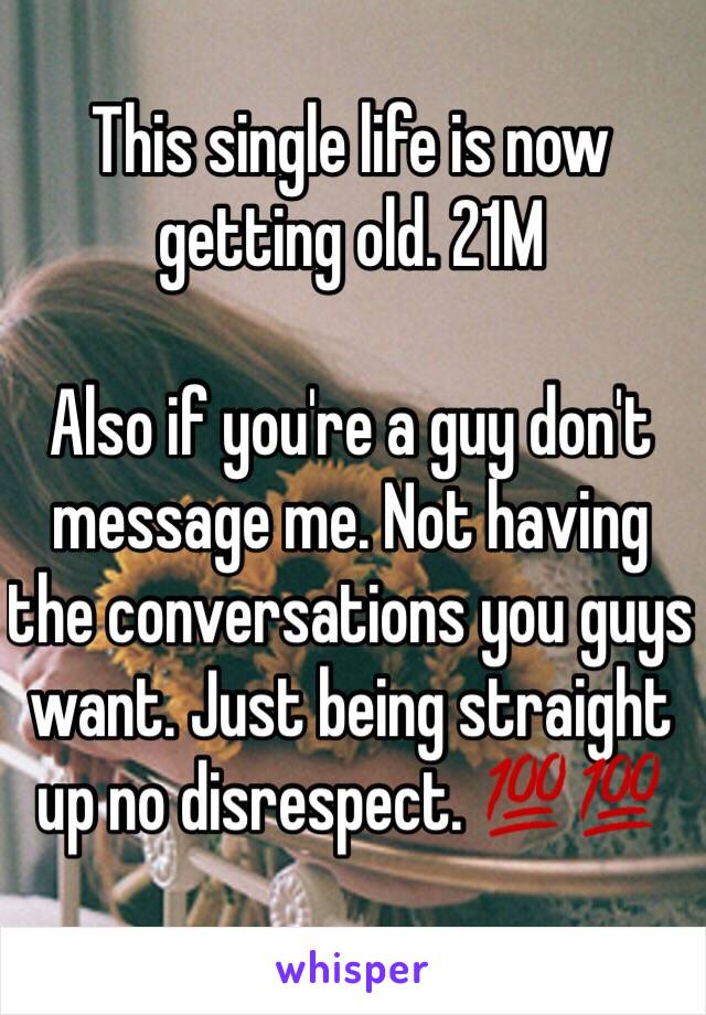 This single life is now getting old. 21M

Also if you're a guy don't message me. Not having the conversations you guys want. Just being straight up no disrespect. 💯💯