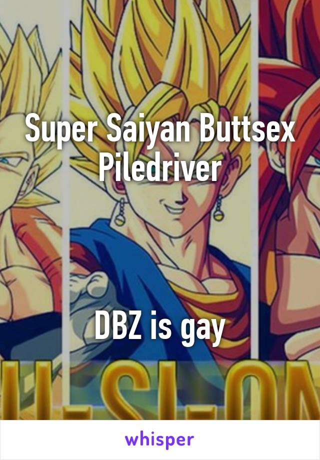 Super Saiyan Buttsex Piledriver



DBZ is gay