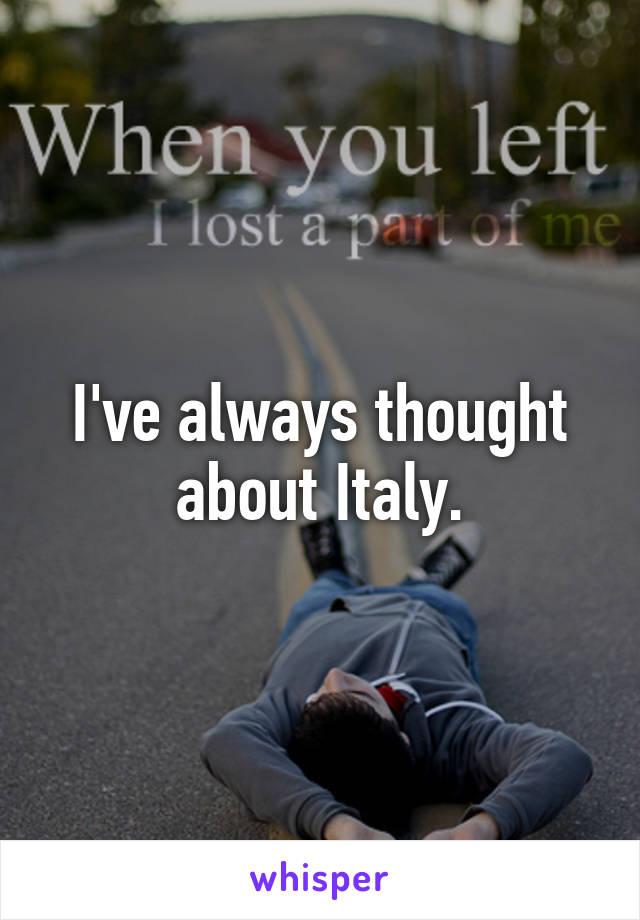 I've always thought about Italy.