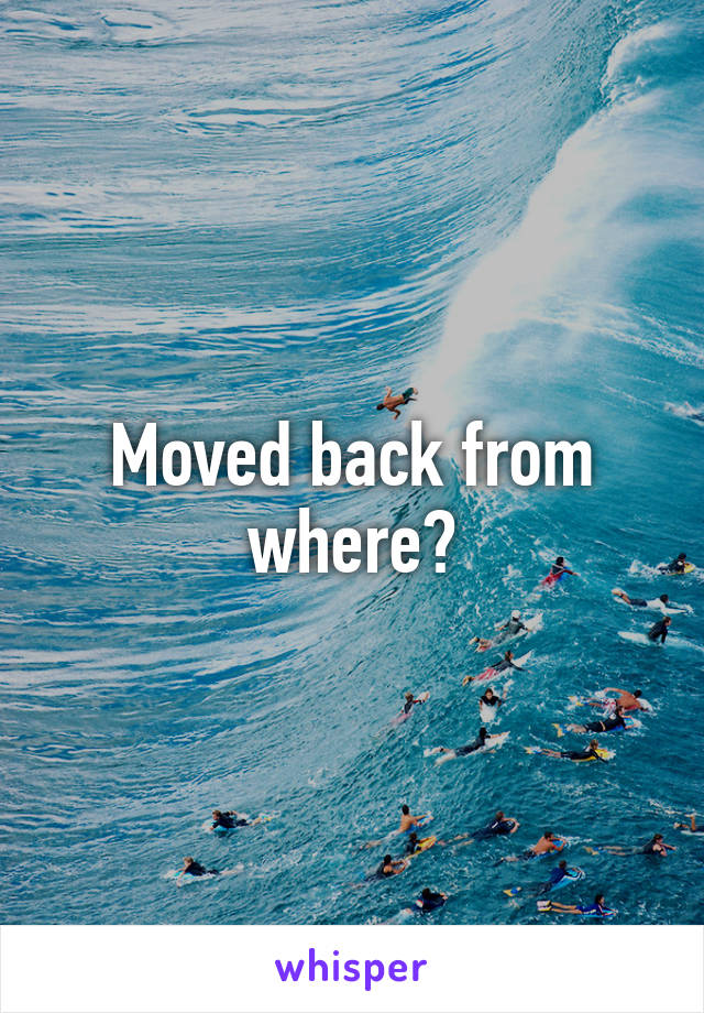 Moved back from where?