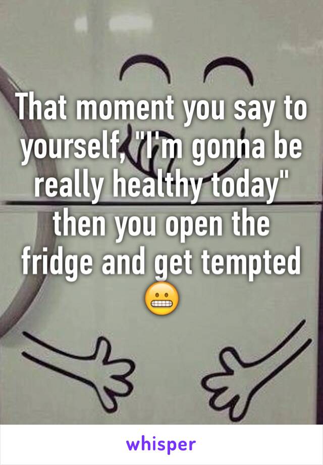 That moment you say to yourself, "I'm gonna be really healthy today" then you open the fridge and get tempted 😬