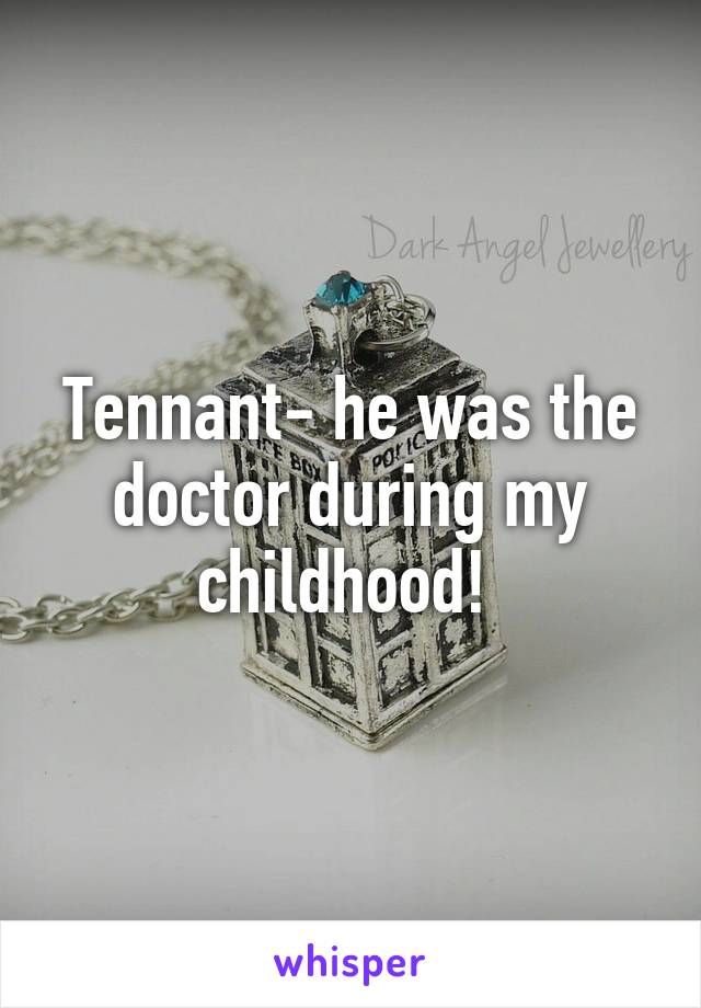 Tennant- he was the doctor during my childhood! 