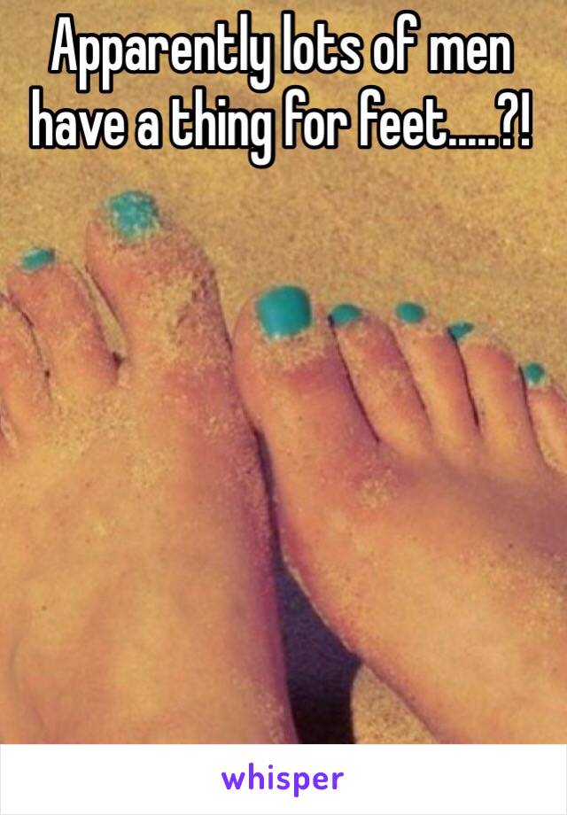 Apparently lots of men have a thing for feet.....?! 