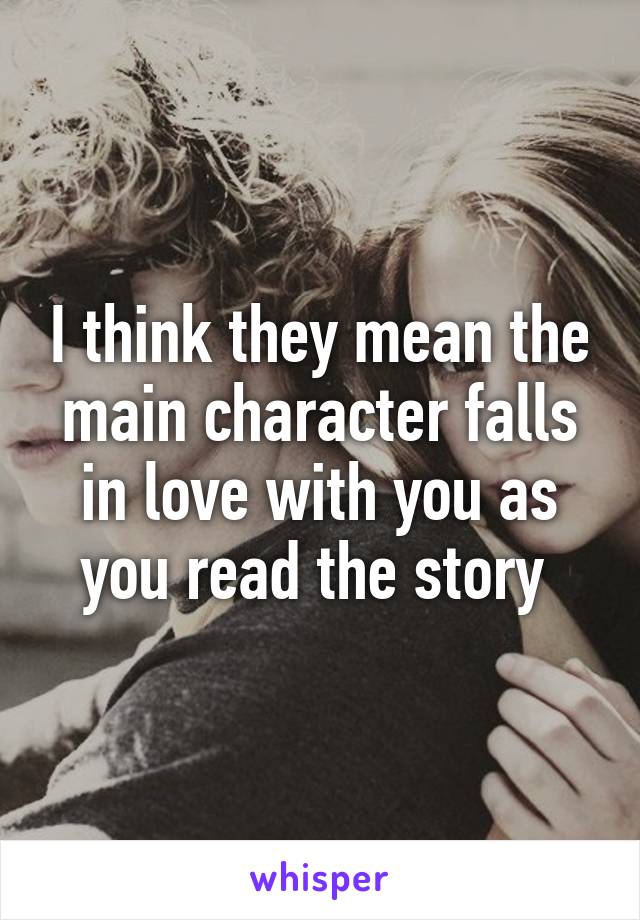 I think they mean the main character falls in love with you as you read the story 