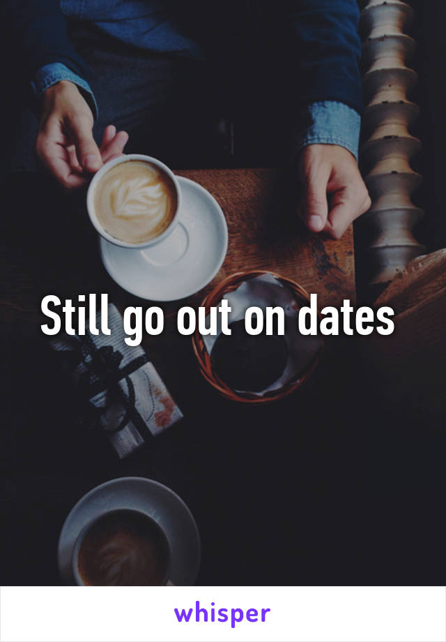 Still go out on dates 