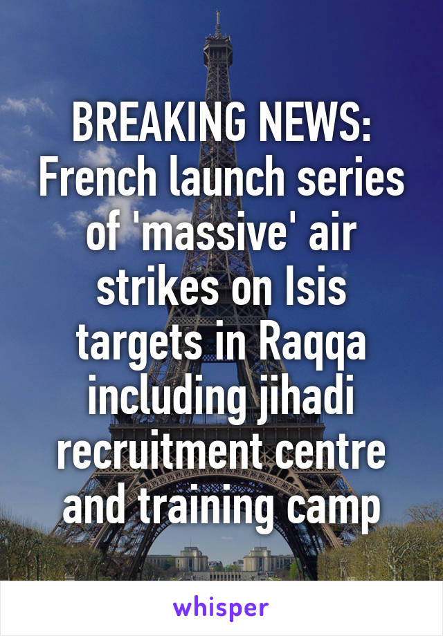 BREAKING NEWS: French launch series of 'massive' air strikes on Isis targets in Raqqa including jihadi recruitment centre and training camp